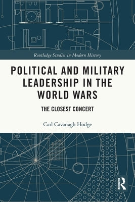 Political and Military Leadership in the World Wars: The Closest Concert by Hodge, Carl Cavanagh