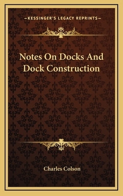 Notes On Docks And Dock Construction by Colson, Charles