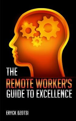 The Remote Worker's Guide to Excellence by Dzotsi, Eryck K.