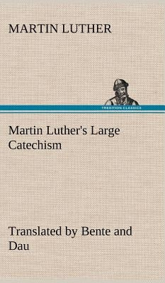 Martin Luther's Large Catechism, translated by Bente and Dau by Luther, Martin