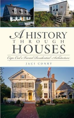 A History Through Houses: Cape Cod's Varied Residential Architecture by Conry, Jaci