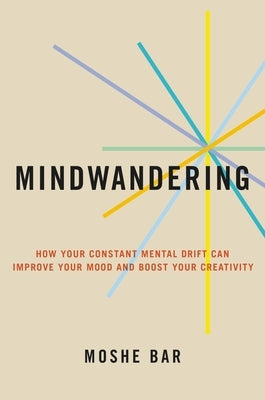 Mindwandering: How Your Constant Mental Drift Can Improve Your Mood and Boost Your Creativity by Bar, Moshe