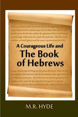 A Courageous Life and the Book of Hebrews by Hyde, M. R.