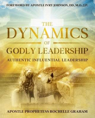 The Dynamics of Godly Leadership by Graham, Apostle Prophetess Rochelle