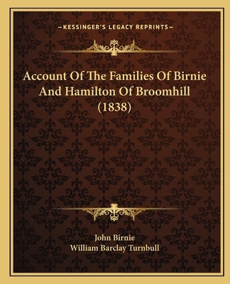 Account Of The Families Of Birnie And Hamilton Of Broomhill (1838) by John Birnie