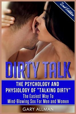 Dirty Talk: The Psychology And Physiology of "Talking Dirty" - The Easiest Way to Mind-Blowing Sex for Men & Women by Allman, Gary