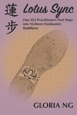 Lotus Sync: One SGI Practitioner's First Steps into Nichiren Daishonin's Buddhism by Ng, Gloria