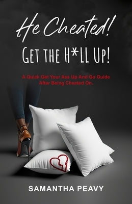 He Cheated: Get the H*ll Up!: A Quick Get Your Ass Up and Go Guide After Being Cheated On. by Peavy, Samantha