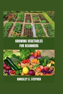 Growing Vegetables for Beginners by C. Stephen, Kingsley