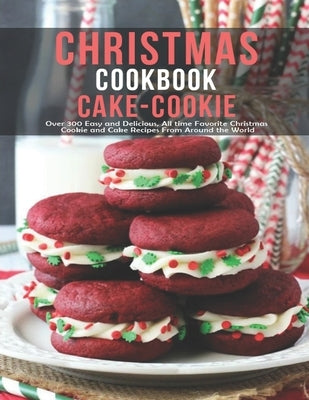 Chistmas Cake - Cookie Cookbook: Over 300 Easy And Delicious All Time Favorite Christmas Cookie and Cake Recipes From Around The World by W. Smoot, Samuel