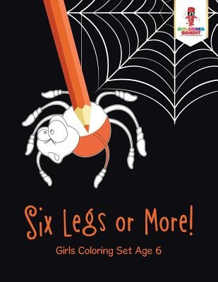 Six Legs or More!: Girls Coloring Set Age 6 by Coloring Bandit