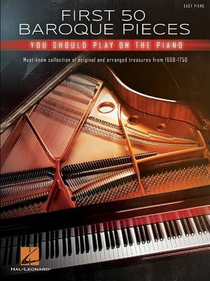 First 50 Baroque Pieces You Should Play on Piano: Must-Know Collection of Original and Arranged Classical Treasures from 1600-1750 Arranged for Piano by Hal Leonard Corp