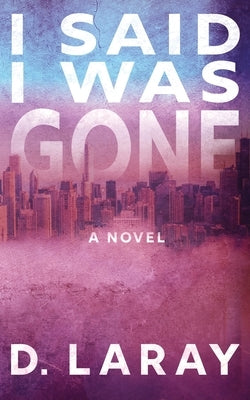 I Said I Was Gone by D Laray