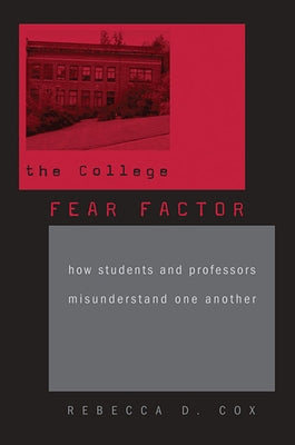 College Fear Factor: How Students and Professors Misunderstand One Another by Cox, Rebecca D.