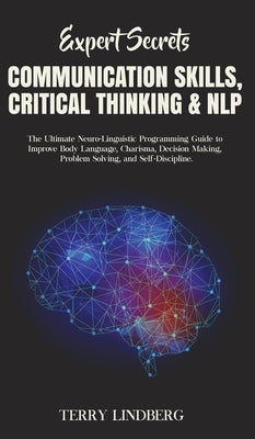 Expert Secrets - Communication Skills, Critical Thinking & NLP: The Ultimate Neuro-Linguistic Programming Guide to Improve Body Language, Charisma, De by Lindberg, Terry