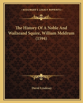 The History Of A Noble And Wailzeand Squire, William Meldrum (1594) by Lyndesay, David