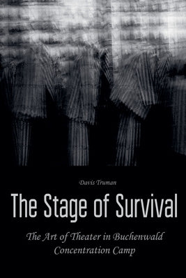 The Stage of Survival The Art of Theater in Buchenwald Concentration Camp by Truman, Davis