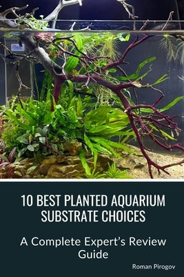 10 Best Planted Aquarium Substrate Choices: A Complete Expert's Review Guide by Pirogov, Roman