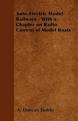 Auto-Electric Model Railways - With a Chapter on Radio Control of Model Boats by Stubbs, A. Duncan