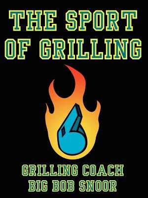 The Sport of Grilling by Snoor, Grilling Coach Big Bob