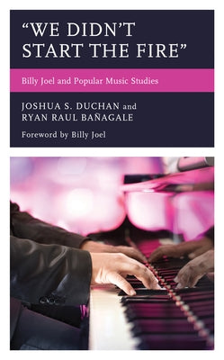 We Didn't Start the Fire: Billy Joel and Popular Music Studies by Duchan, Joshua S.