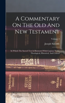 A Commentary On The Old And New Testament: In Which The Sacred Text Is Illustrated With Copious Notes, Theological, Historical, And Critical; Volume 2 by Sutcliffe, Joseph