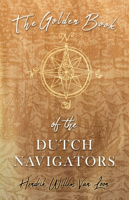 The Golden Book of the Dutch Navigators by Loon, Hendrik Willem Van