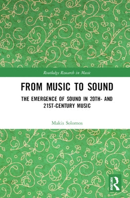 From Music to Sound: The Emergence of Sound in 20th- And 21st-Century Music by Solomos, Makis