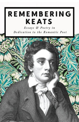 Remembering Keats - Essays & Poetry in Dedication to the Romantic Poet by Various