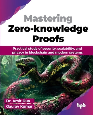 Mastering Zero-knowledge Proofs: Practical study of security, scalability, and privacy in blockchain and modern systems (English Edition) by Dua, Amit