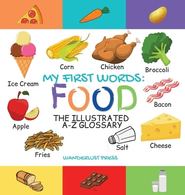 My First Words: Foods: The Illustrated A-Z Glossary Of Food & Drink For Preschoolers by Press, Wanderlust