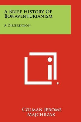 A Brief History of Bonaventurianism: A Dissertation by Majchrzak, Colman Jerome