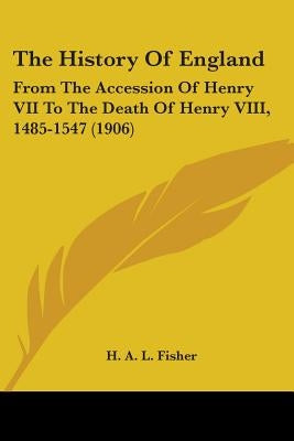 The History of England: From the Accession of Henry VII to the Death of Henry VIII, 1485-1547 (1906) by Fisher, H. A. L.