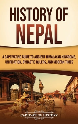 History of Nepal: A Captivating Guide to Ancient Himalayan Kingdoms, Unification, Dynastic Rulers, and Modern Times by History, Captivating