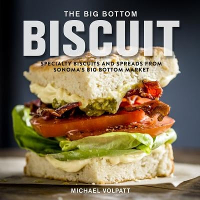 The Big Bottom Biscuit: Specialty Biscuits and Spreads from Sonoma's Big Bottom Market by Volpatt, Michael