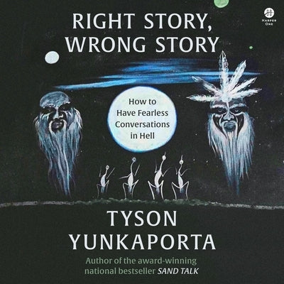 Right Story, Wrong Story: How to Have Fearless Conversations in Hell by Yunkaporta, Tyson