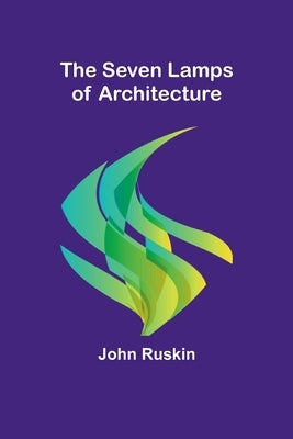 The Seven Lamps of Architecture by Ruskin, John