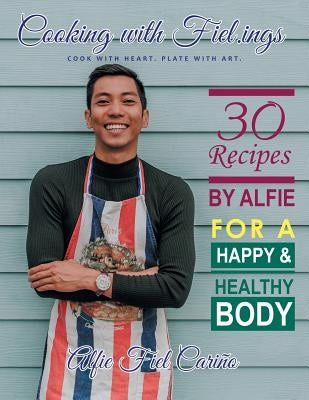 Cooking with Fiel.Ings: 30 Recipes by Alfie for a Happy and Healthy Body by Cariño, Alfie Fiel