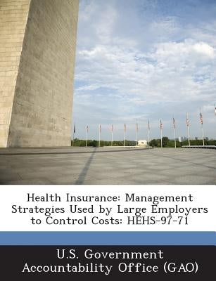 Health Insurance: Management Strategies Used by Large Employers to Control Costs: Hehs-97-71 by U. S. Government Accountability Office (