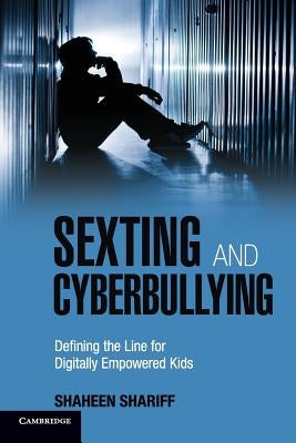 Sexting and Cyberbullying: Defining the Line for Digitally Empowered Kids by Shariff, Shaheen