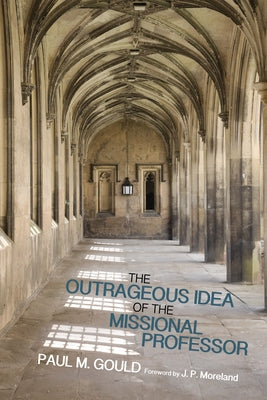 The Outrageous Idea of the Missional Professor by Gould, Paul M.