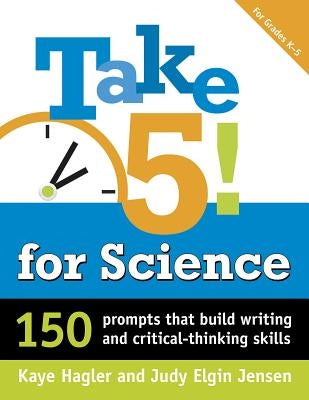 Take Five! for Science: 150 Prompts That Build Writing and Critical-Thinking Skills by Hagler, Kaye