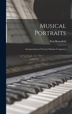 Musical Portraits: Interpretations of Twenty Modern Composers by Rosenfeld, Paul