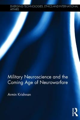 Military Neuroscience and the Coming Age of Neurowarfare by Krishnan, Armin