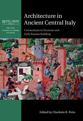 Architecture in Ancient Central Italy: Connections in Etruscan and Early Roman Building by Potts, Charlotte R.