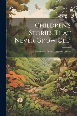 Children's Stories That Never Grow Old: A Selection Of The Best Children's Classics by Anonymous