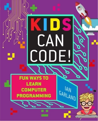 Kids Can Code!: Fun Ways to Learn Computer Programming by Garland, Ian