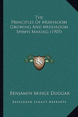 The Principles Of Mushroom Growing And Mushroom Spawn Making (1905) by Duggar, Benjamin Minge