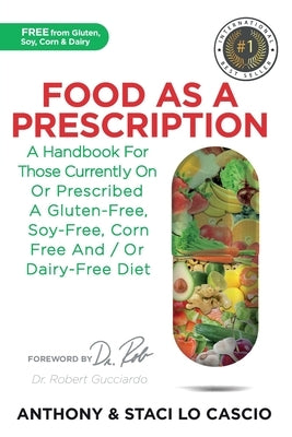 Food As A Prescription: A Handbook for Those Currently On or Prescribed a Gluten-Free, Soy-Free, Corn-Free and/or Dairy-Free Diet by Lo Cascio, Anthony