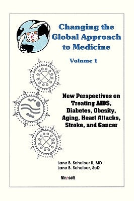 Changing the Global Approach to Medicine, Volume 1: New Perspectives on Treating AIDS, Diabetes, Obesity, Heart Attacks, Stroke and Cancer by Scheiber, Lane B., II